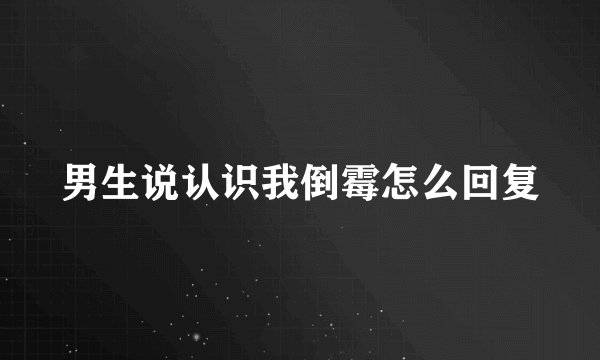 男生说认识我倒霉怎么回复
