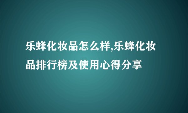 乐蜂化妆品怎么样,乐蜂化妆品排行榜及使用心得分享