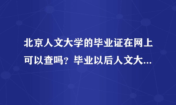 北京人文大学的毕业证在网上可以查吗？毕业以后人文大学的毕业证可以