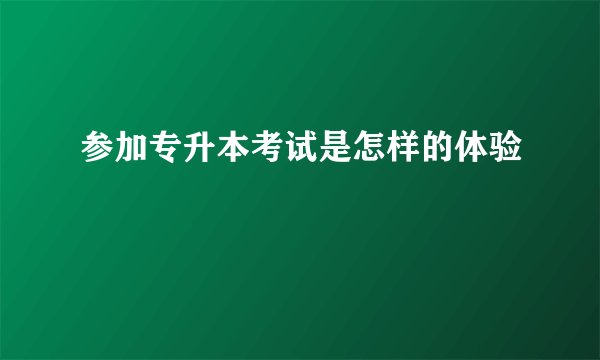 参加专升本考试是怎样的体验