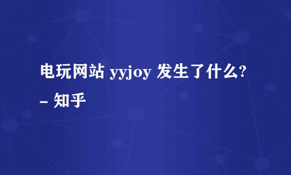 电玩网站 yyjoy 发生了什么? - 知乎