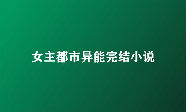 女主都市异能完结小说
