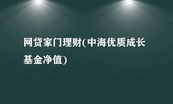 网贷家门理财(中海优质成长基金净值)