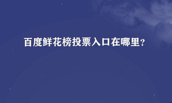 百度鲜花榜投票入口在哪里？