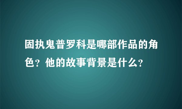 固执鬼普罗科是哪部作品的角色？他的故事背景是什么？