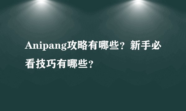 Anipang攻略有哪些？新手必看技巧有哪些？