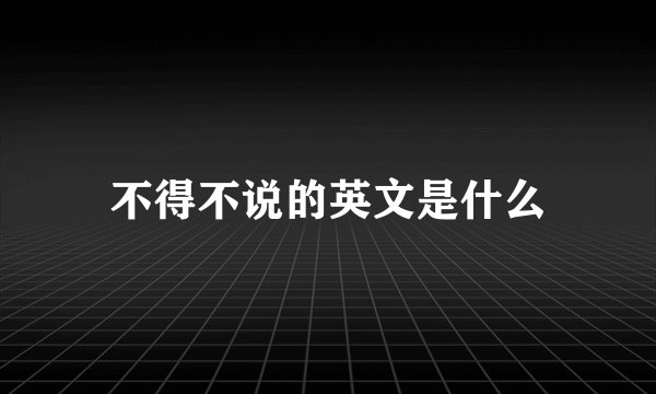 不得不说的英文是什么