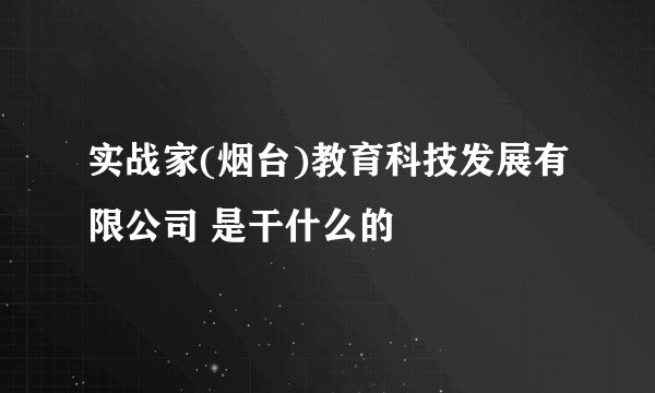 实战家(烟台)教育科技发展有限公司 是干什么的