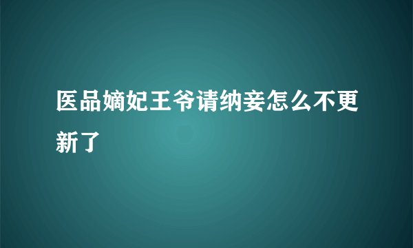 医品嫡妃王爷请纳妾怎么不更新了