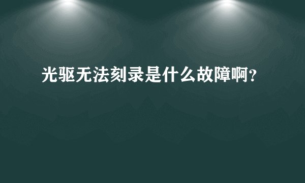 光驱无法刻录是什么故障啊?