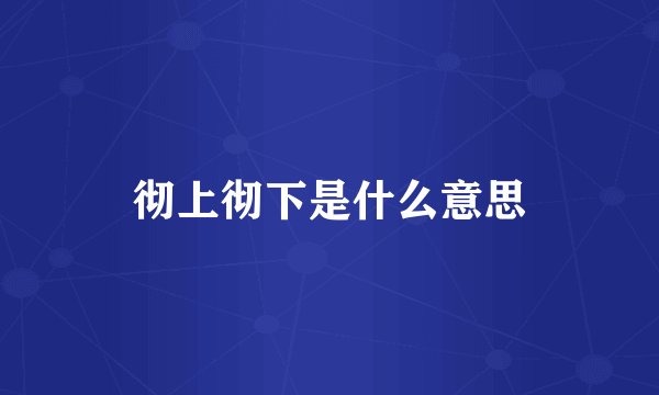 彻上彻下是什么意思