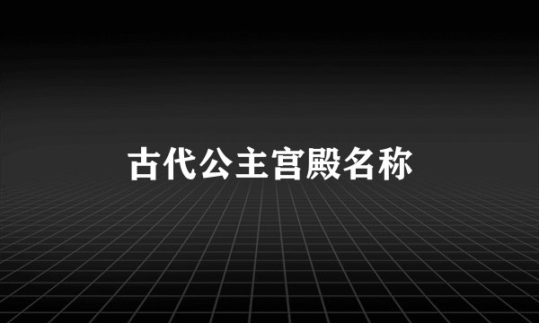 古代公主宫殿名称