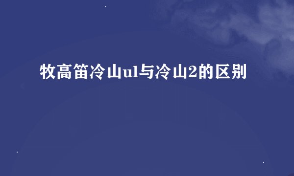 牧高笛冷山ul与冷山2的区别