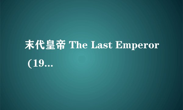 末代皇帝 The Last Emperor (1987)全集未删减高清版免费下载