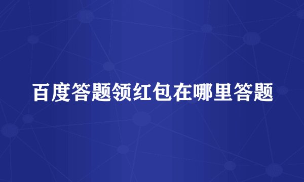 百度答题领红包在哪里答题