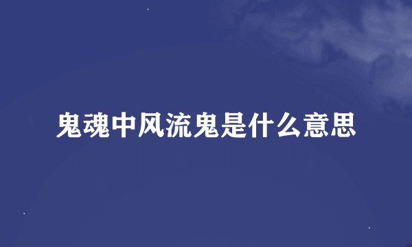 鬼魂中风流鬼是什么意思