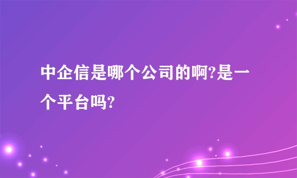 中企信是哪个公司的啊?是一个平台吗?