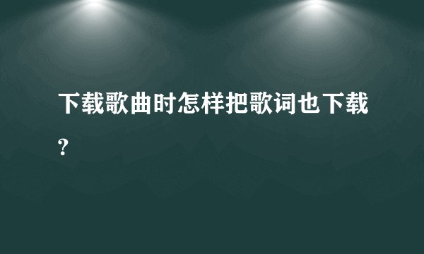 下载歌曲时怎样把歌词也下载？