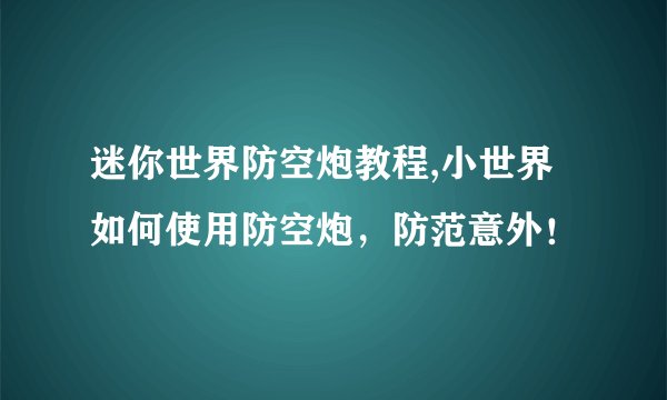 迷你世界防空炮教程,小世界如何使用防空炮，防范意外！