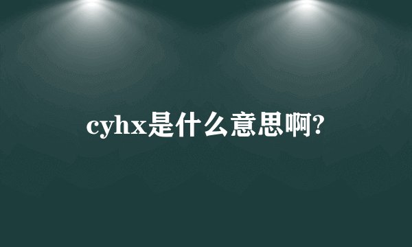 cyhx是什么意思啊?