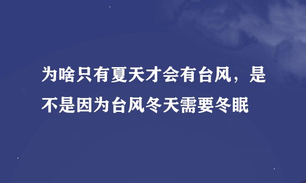 为啥只有夏天才会有台风，是不是因为台风冬天需要冬眠