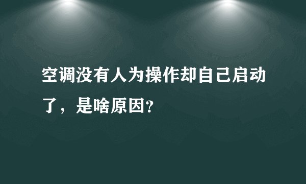 空调没有人为操作却自己启动了，是啥原因？