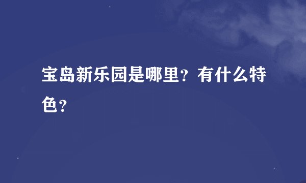 宝岛新乐园是哪里？有什么特色？