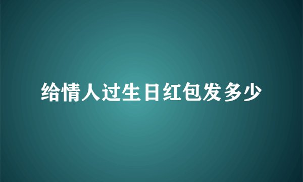 给情人过生日红包发多少