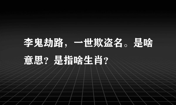 李鬼劫路，一世欺盗名。是啥意思？是指啥生肖？