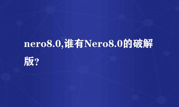 nero8.0,谁有Nero8.0的破解版？