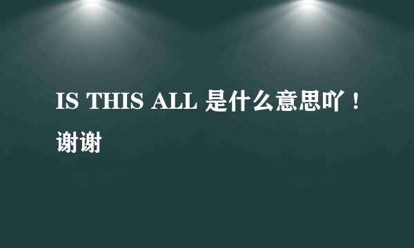 IS THIS ALL 是什么意思吖 !谢谢