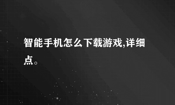 智能手机怎么下载游戏,详细点。