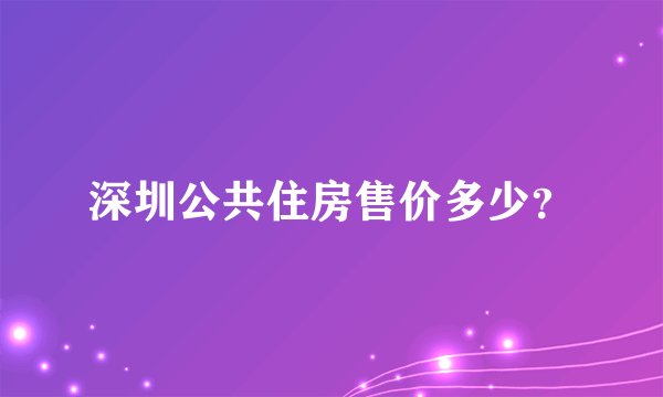 深圳公共住房售价多少？