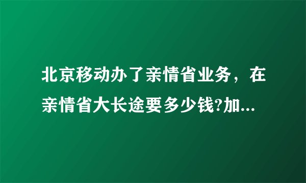 北京移动办了亲情省业务，在亲情省大长途要多少钱?加17951和不加17951有什么区别?