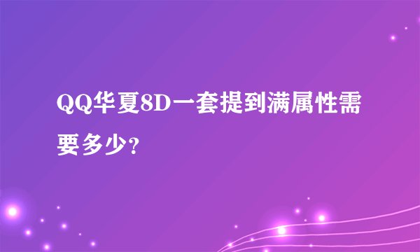 QQ华夏8D一套提到满属性需要多少？