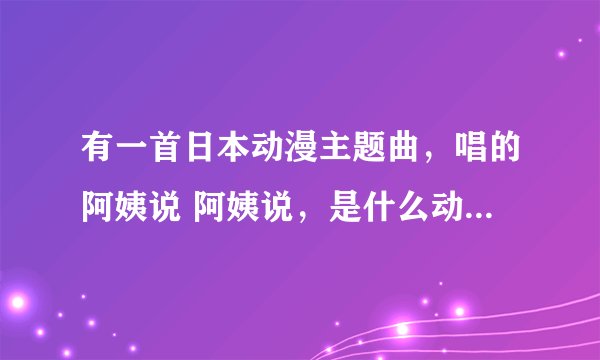 有一首日本动漫主题曲，唱的阿姨说 阿姨说，是什么动漫？阿姨说什么意思？