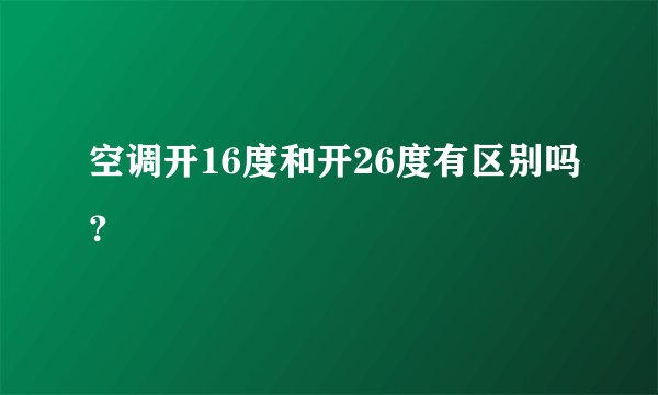 空调开16度和开26度有区别吗？