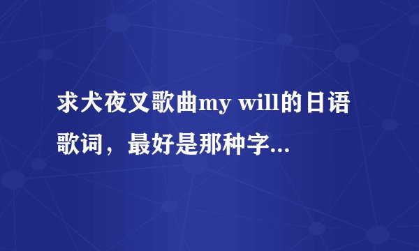 求犬夜叉歌曲my will的日语歌词，最好是那种字的读音也用平假名标出来了的 O(∩_∩)O谢谢