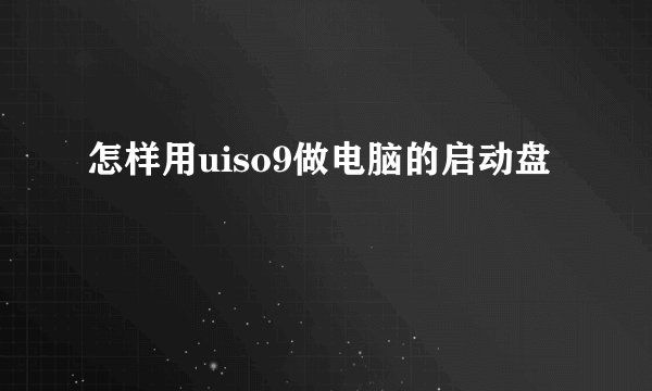 怎样用uiso9做电脑的启动盘