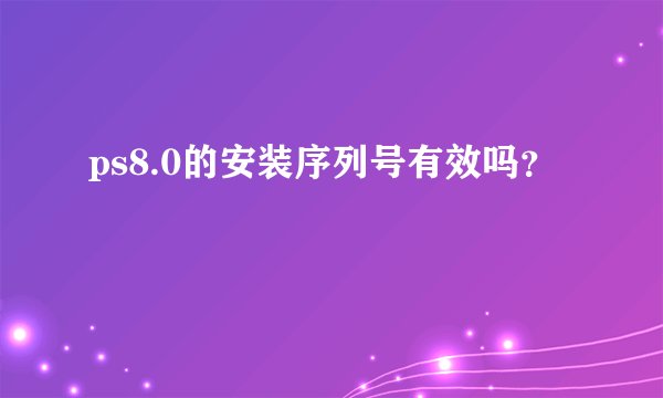 ps8.0的安装序列号有效吗？
