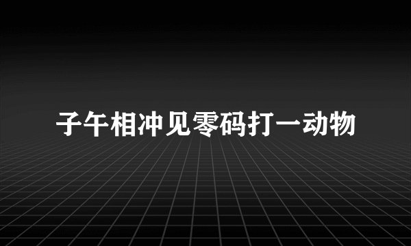子午相冲见零码打一动物