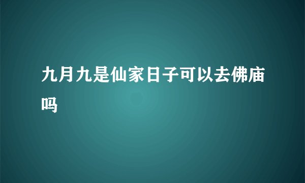 九月九是仙家日子可以去佛庙吗