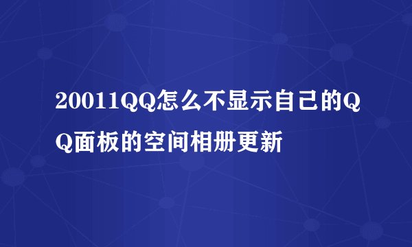 20011QQ怎么不显示自己的QQ面板的空间相册更新