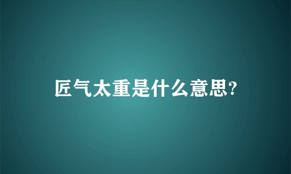 匠气太重是什么意思?