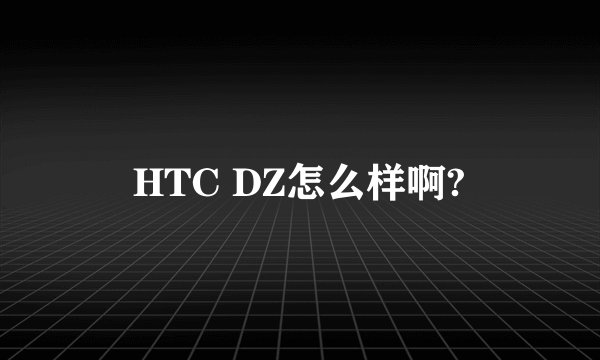 HTC DZ怎么样啊?