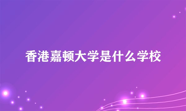 香港嘉顿大学是什么学校