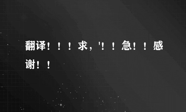 翻译!!!求,'!!急!!感谢!!