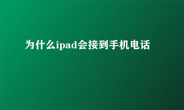 为什么ipad会接到手机电话