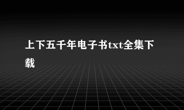 上下五千年电子书txt全集下载