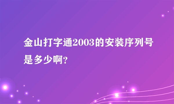 金山打字通2003的安装序列号是多少啊？